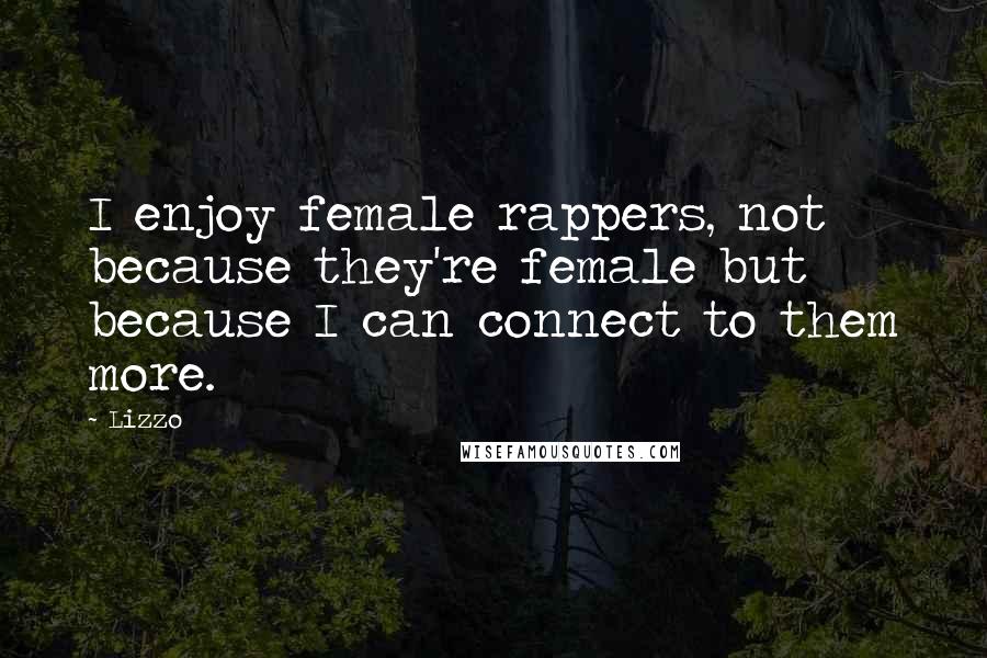 Lizzo Quotes: I enjoy female rappers, not because they're female but because I can connect to them more.