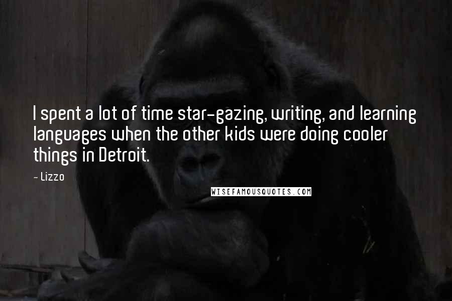 Lizzo Quotes: I spent a lot of time star-gazing, writing, and learning languages when the other kids were doing cooler things in Detroit.