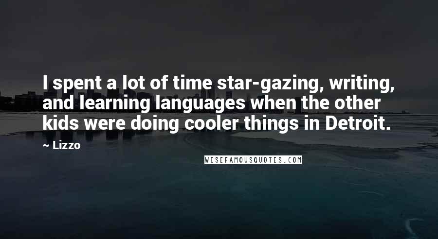 Lizzo Quotes: I spent a lot of time star-gazing, writing, and learning languages when the other kids were doing cooler things in Detroit.