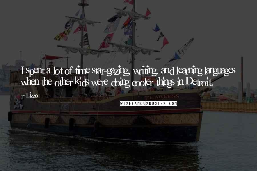 Lizzo Quotes: I spent a lot of time star-gazing, writing, and learning languages when the other kids were doing cooler things in Detroit.