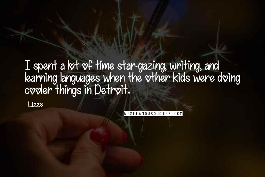 Lizzo Quotes: I spent a lot of time star-gazing, writing, and learning languages when the other kids were doing cooler things in Detroit.