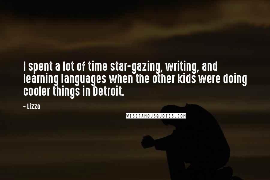 Lizzo Quotes: I spent a lot of time star-gazing, writing, and learning languages when the other kids were doing cooler things in Detroit.