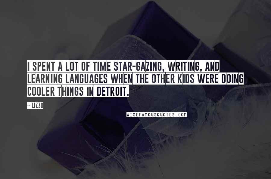 Lizzo Quotes: I spent a lot of time star-gazing, writing, and learning languages when the other kids were doing cooler things in Detroit.