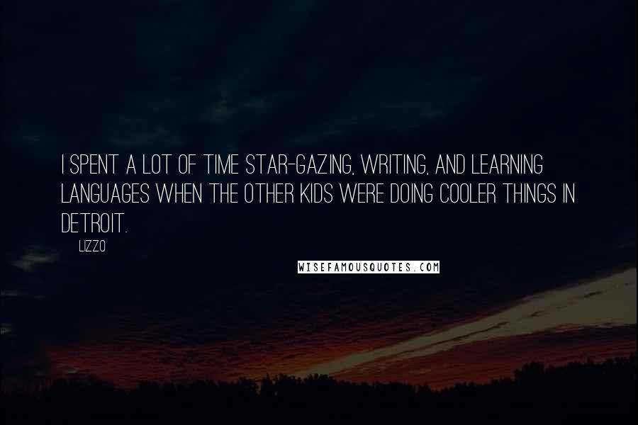 Lizzo Quotes: I spent a lot of time star-gazing, writing, and learning languages when the other kids were doing cooler things in Detroit.