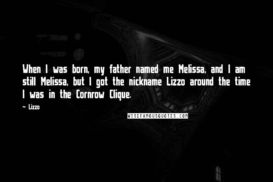 Lizzo Quotes: When I was born, my father named me Melissa, and I am still Melissa, but I got the nickname Lizzo around the time I was in the Cornrow Clique.