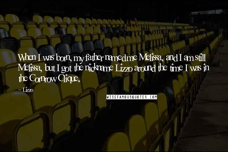 Lizzo Quotes: When I was born, my father named me Melissa, and I am still Melissa, but I got the nickname Lizzo around the time I was in the Cornrow Clique.