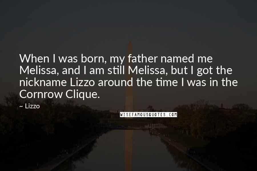 Lizzo Quotes: When I was born, my father named me Melissa, and I am still Melissa, but I got the nickname Lizzo around the time I was in the Cornrow Clique.