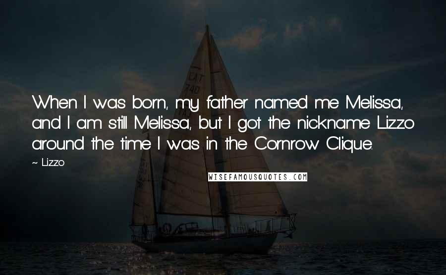 Lizzo Quotes: When I was born, my father named me Melissa, and I am still Melissa, but I got the nickname Lizzo around the time I was in the Cornrow Clique.