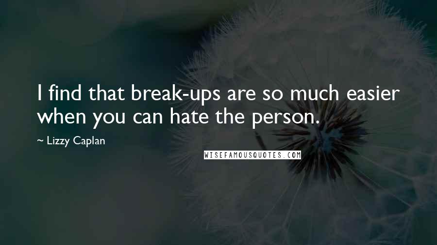 Lizzy Caplan Quotes: I find that break-ups are so much easier when you can hate the person.