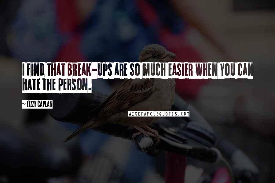 Lizzy Caplan Quotes: I find that break-ups are so much easier when you can hate the person.