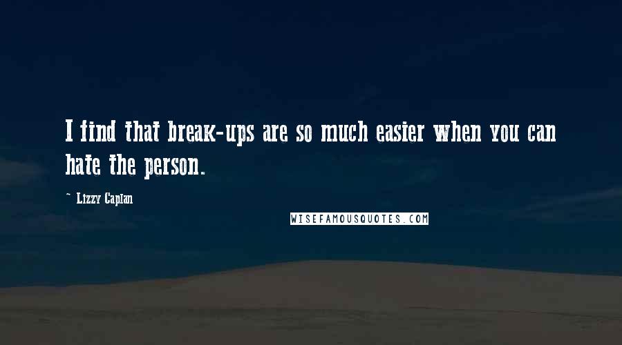 Lizzy Caplan Quotes: I find that break-ups are so much easier when you can hate the person.