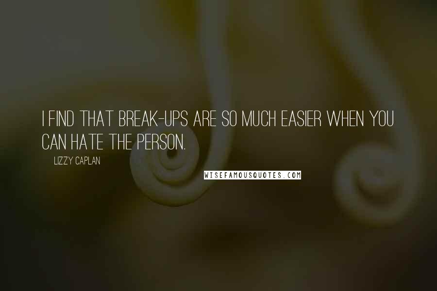 Lizzy Caplan Quotes: I find that break-ups are so much easier when you can hate the person.