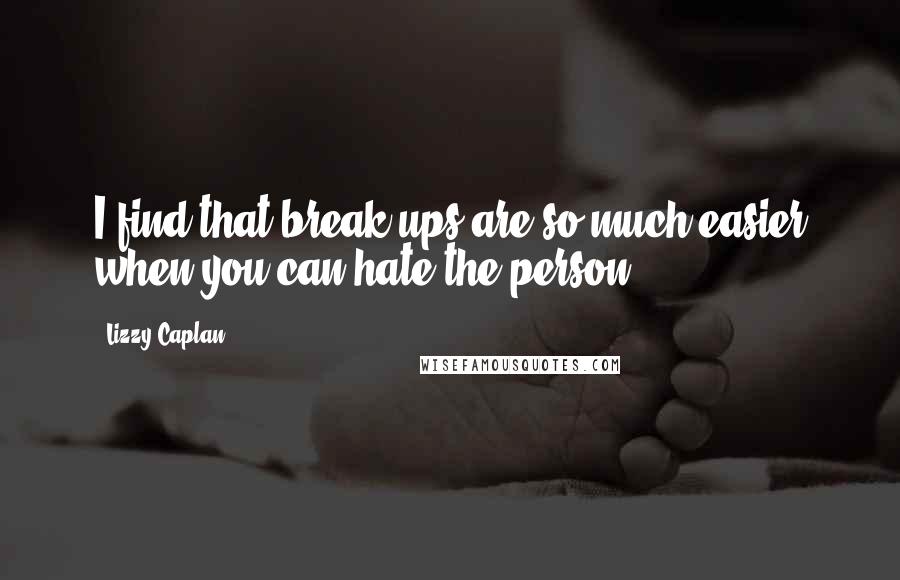 Lizzy Caplan Quotes: I find that break-ups are so much easier when you can hate the person.