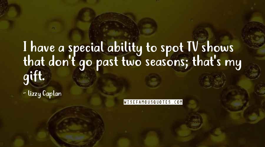 Lizzy Caplan Quotes: I have a special ability to spot TV shows that don't go past two seasons; that's my gift.