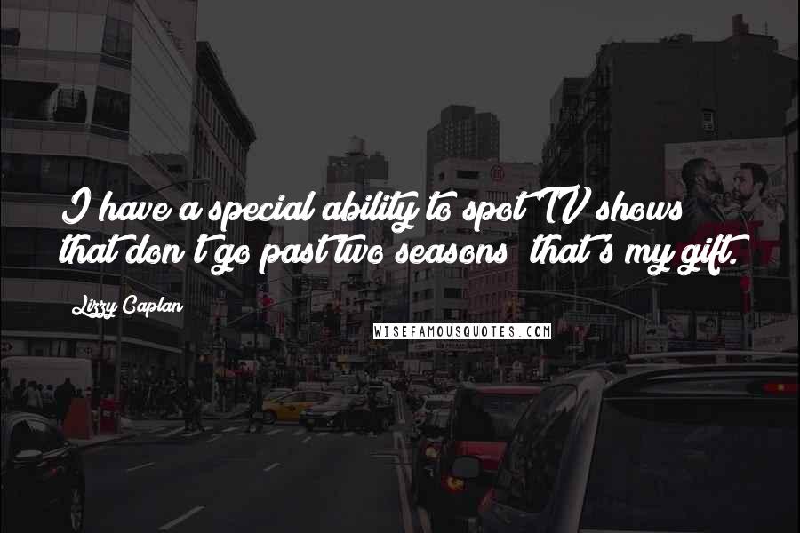 Lizzy Caplan Quotes: I have a special ability to spot TV shows that don't go past two seasons; that's my gift.