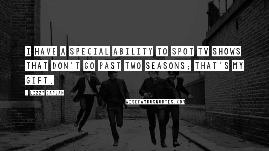 Lizzy Caplan Quotes: I have a special ability to spot TV shows that don't go past two seasons; that's my gift.