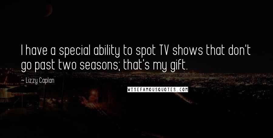 Lizzy Caplan Quotes: I have a special ability to spot TV shows that don't go past two seasons; that's my gift.
