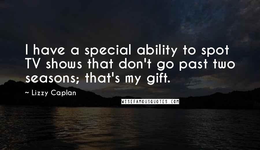 Lizzy Caplan Quotes: I have a special ability to spot TV shows that don't go past two seasons; that's my gift.