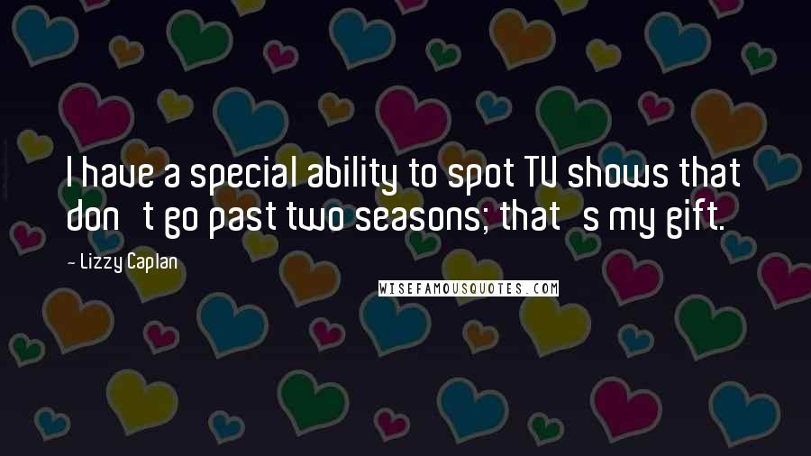 Lizzy Caplan Quotes: I have a special ability to spot TV shows that don't go past two seasons; that's my gift.