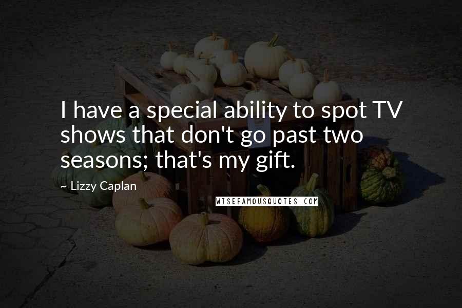 Lizzy Caplan Quotes: I have a special ability to spot TV shows that don't go past two seasons; that's my gift.
