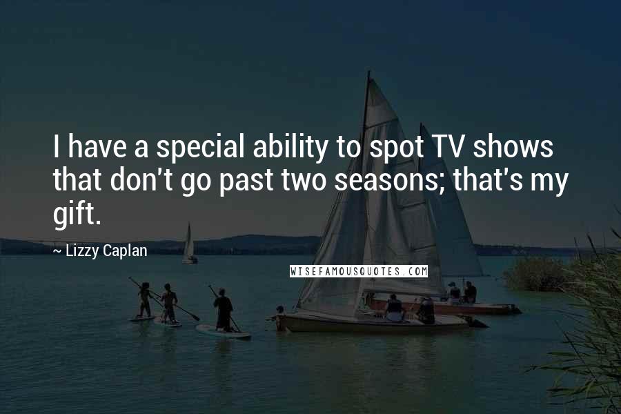 Lizzy Caplan Quotes: I have a special ability to spot TV shows that don't go past two seasons; that's my gift.