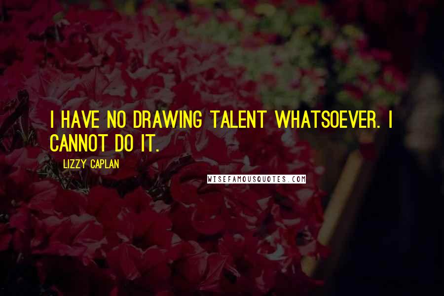 Lizzy Caplan Quotes: I have no drawing talent whatsoever. I cannot do it.