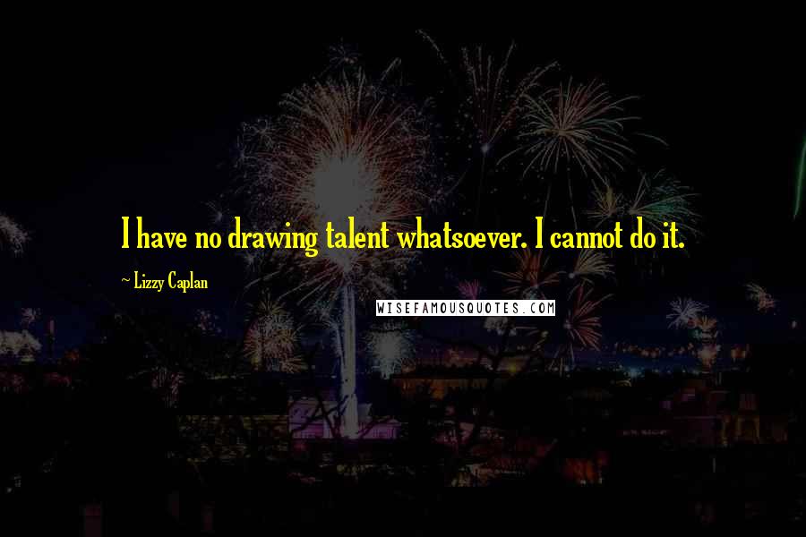 Lizzy Caplan Quotes: I have no drawing talent whatsoever. I cannot do it.