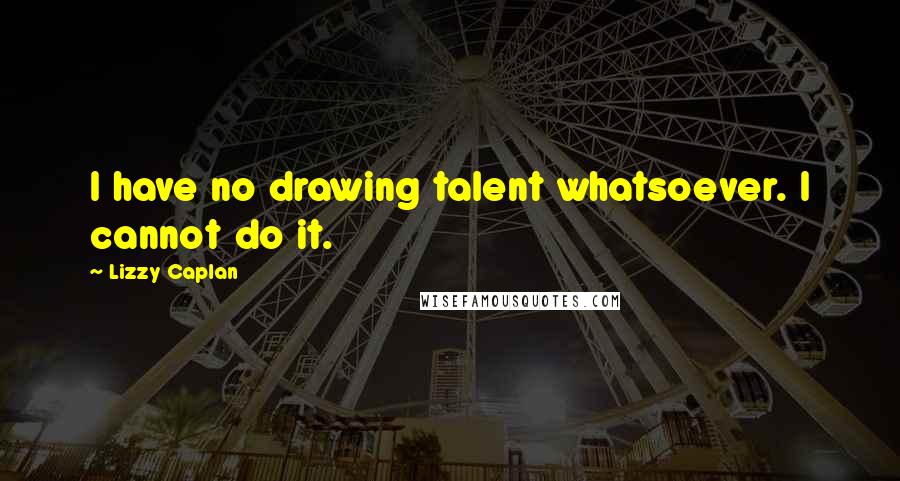 Lizzy Caplan Quotes: I have no drawing talent whatsoever. I cannot do it.