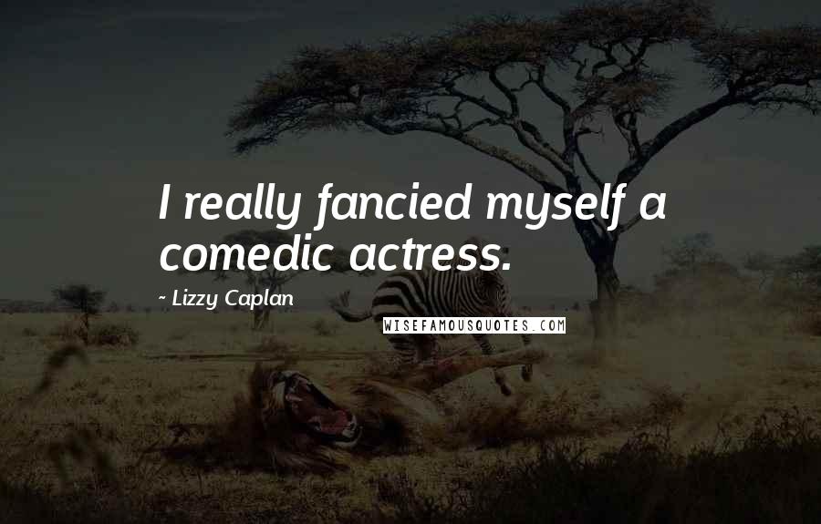 Lizzy Caplan Quotes: I really fancied myself a comedic actress.