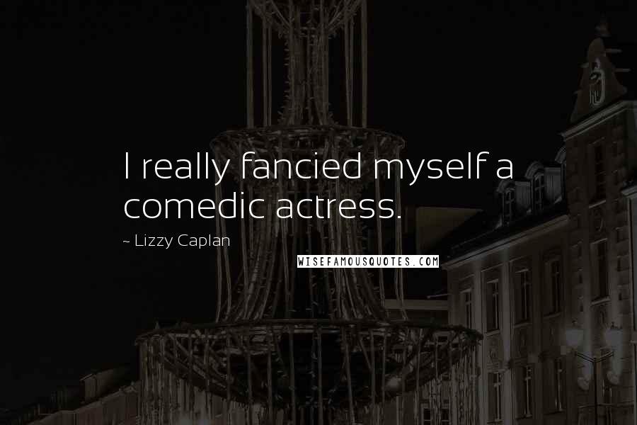 Lizzy Caplan Quotes: I really fancied myself a comedic actress.