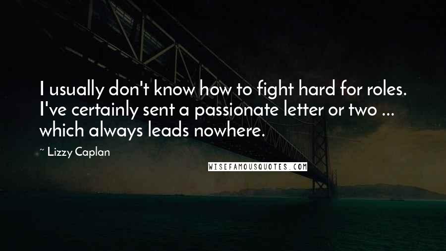 Lizzy Caplan Quotes: I usually don't know how to fight hard for roles. I've certainly sent a passionate letter or two ... which always leads nowhere.