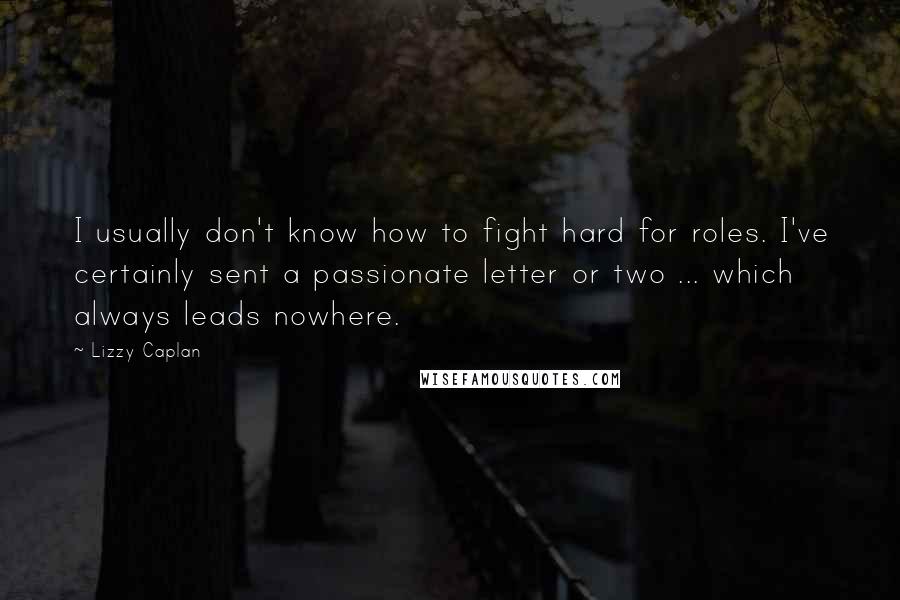 Lizzy Caplan Quotes: I usually don't know how to fight hard for roles. I've certainly sent a passionate letter or two ... which always leads nowhere.