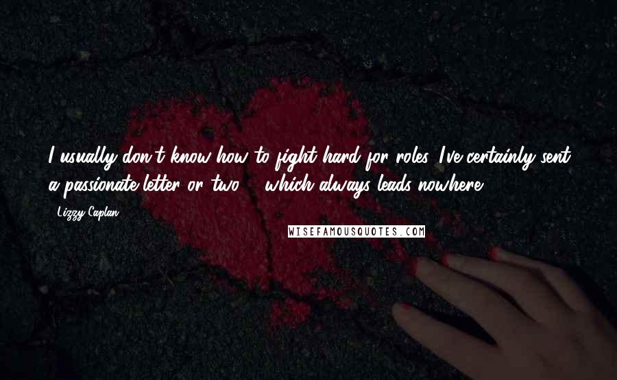Lizzy Caplan Quotes: I usually don't know how to fight hard for roles. I've certainly sent a passionate letter or two ... which always leads nowhere.