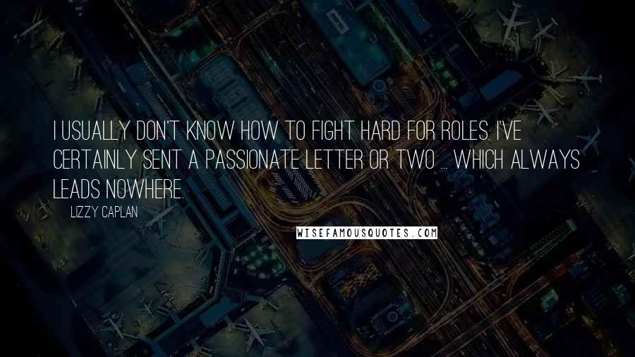 Lizzy Caplan Quotes: I usually don't know how to fight hard for roles. I've certainly sent a passionate letter or two ... which always leads nowhere.