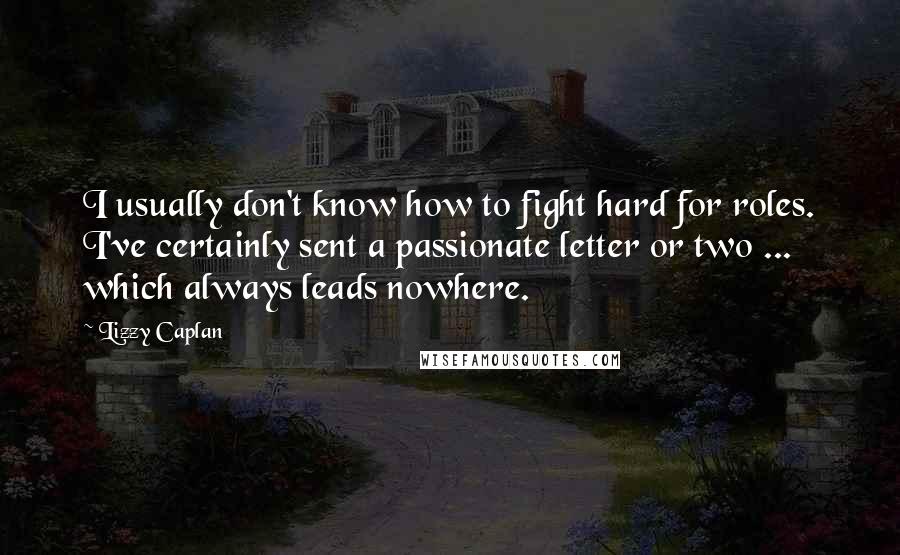 Lizzy Caplan Quotes: I usually don't know how to fight hard for roles. I've certainly sent a passionate letter or two ... which always leads nowhere.