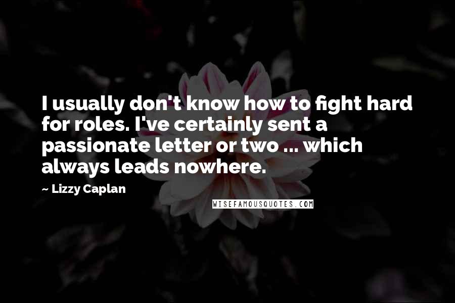 Lizzy Caplan Quotes: I usually don't know how to fight hard for roles. I've certainly sent a passionate letter or two ... which always leads nowhere.