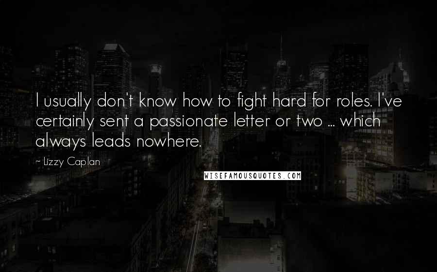 Lizzy Caplan Quotes: I usually don't know how to fight hard for roles. I've certainly sent a passionate letter or two ... which always leads nowhere.