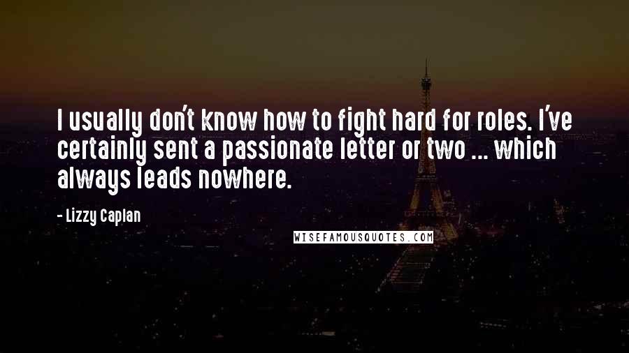 Lizzy Caplan Quotes: I usually don't know how to fight hard for roles. I've certainly sent a passionate letter or two ... which always leads nowhere.