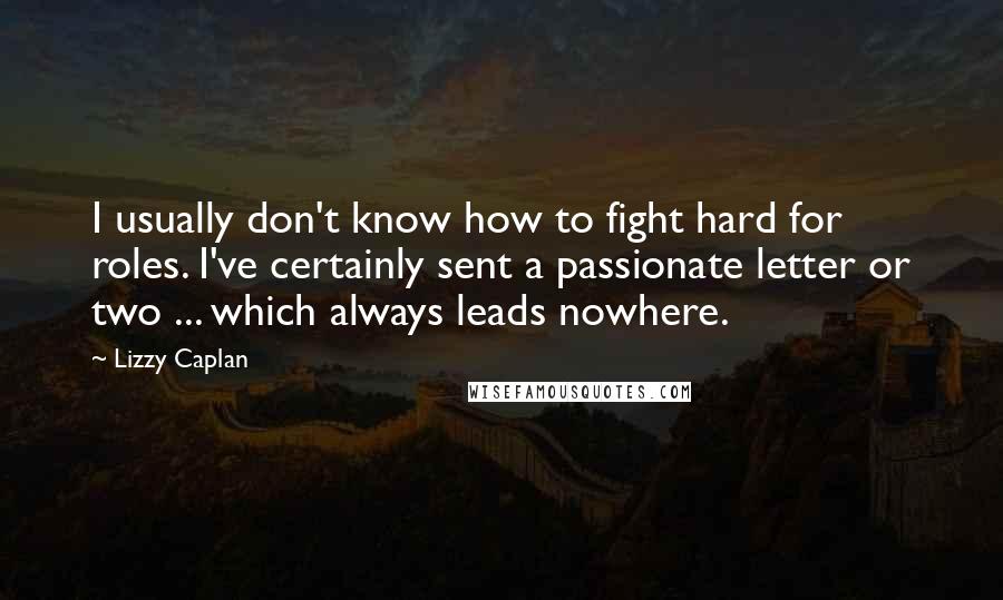 Lizzy Caplan Quotes: I usually don't know how to fight hard for roles. I've certainly sent a passionate letter or two ... which always leads nowhere.