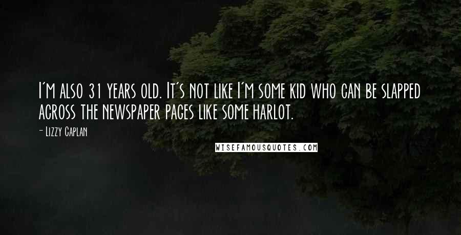 Lizzy Caplan Quotes: I'm also 31 years old. It's not like I'm some kid who can be slapped across the newspaper pages like some harlot.