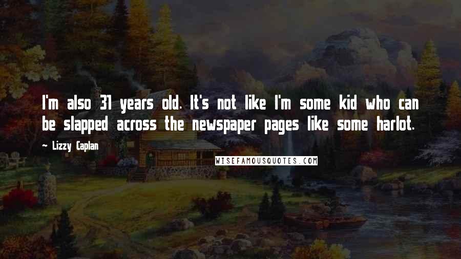 Lizzy Caplan Quotes: I'm also 31 years old. It's not like I'm some kid who can be slapped across the newspaper pages like some harlot.