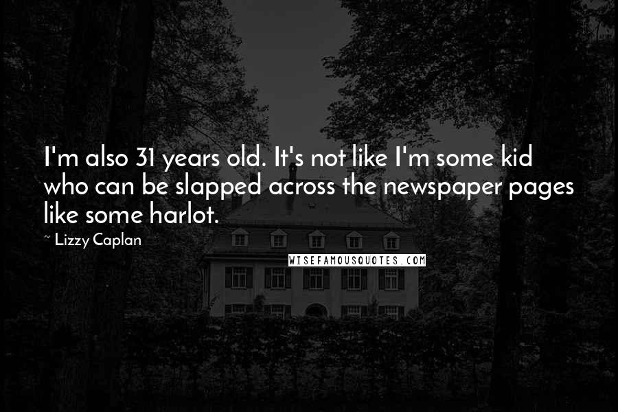 Lizzy Caplan Quotes: I'm also 31 years old. It's not like I'm some kid who can be slapped across the newspaper pages like some harlot.