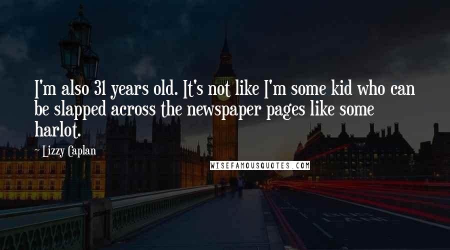 Lizzy Caplan Quotes: I'm also 31 years old. It's not like I'm some kid who can be slapped across the newspaper pages like some harlot.