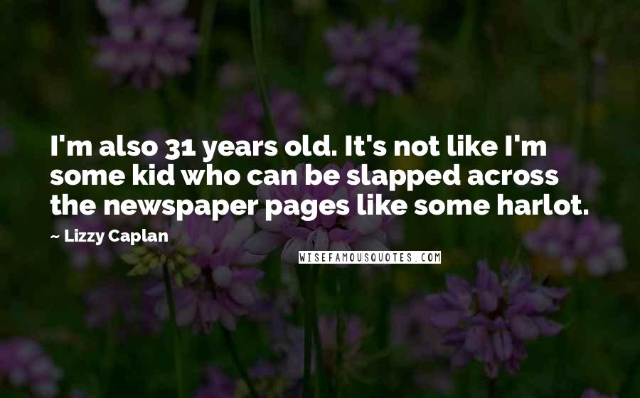 Lizzy Caplan Quotes: I'm also 31 years old. It's not like I'm some kid who can be slapped across the newspaper pages like some harlot.