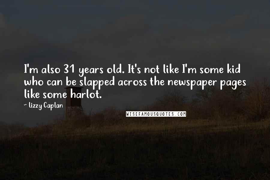 Lizzy Caplan Quotes: I'm also 31 years old. It's not like I'm some kid who can be slapped across the newspaper pages like some harlot.