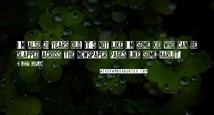Lizzy Caplan Quotes: I'm also 31 years old. It's not like I'm some kid who can be slapped across the newspaper pages like some harlot.