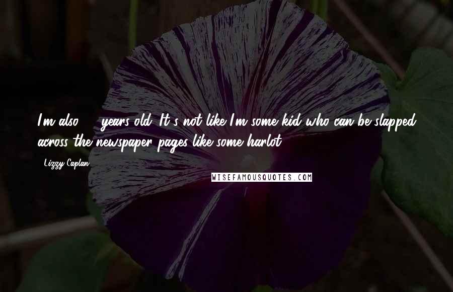 Lizzy Caplan Quotes: I'm also 31 years old. It's not like I'm some kid who can be slapped across the newspaper pages like some harlot.