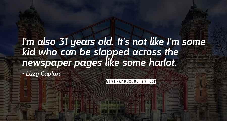 Lizzy Caplan Quotes: I'm also 31 years old. It's not like I'm some kid who can be slapped across the newspaper pages like some harlot.