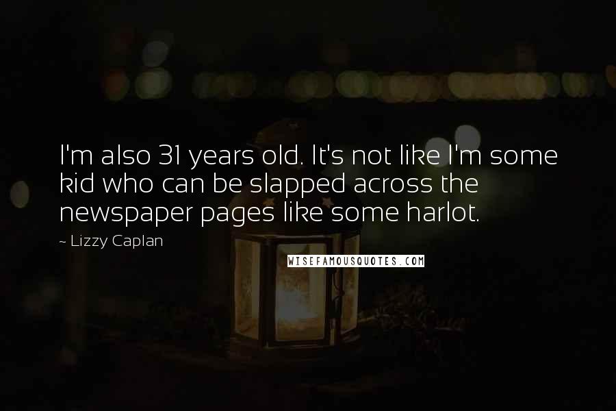 Lizzy Caplan Quotes: I'm also 31 years old. It's not like I'm some kid who can be slapped across the newspaper pages like some harlot.