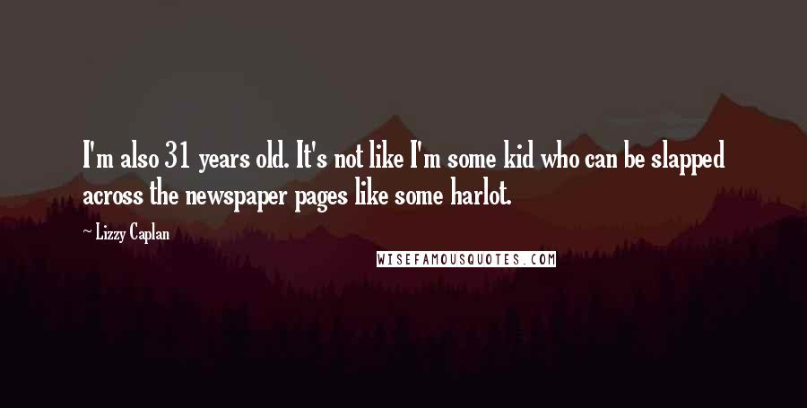 Lizzy Caplan Quotes: I'm also 31 years old. It's not like I'm some kid who can be slapped across the newspaper pages like some harlot.